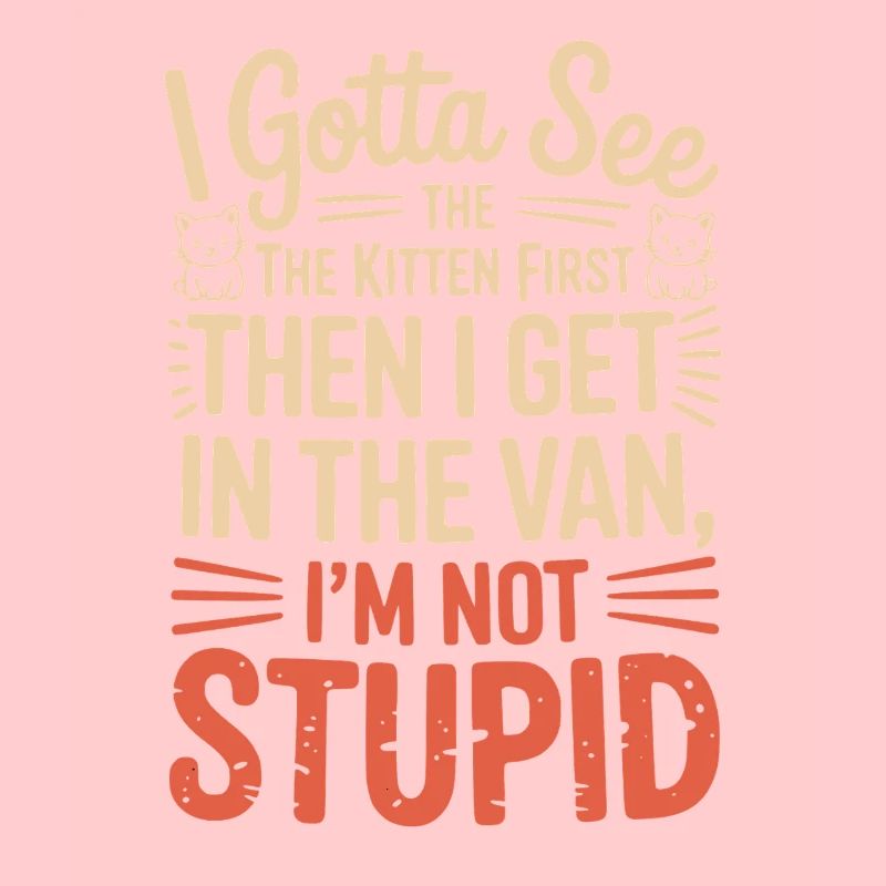 I Gotta See The Kitten First. I'm Not Stupid |