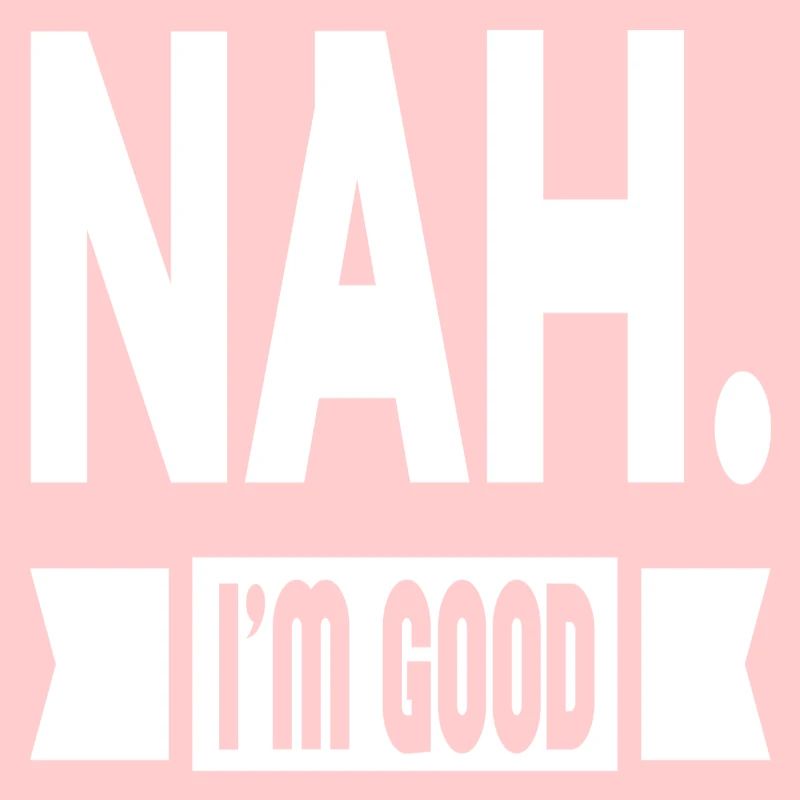 Nah. I´m Good
