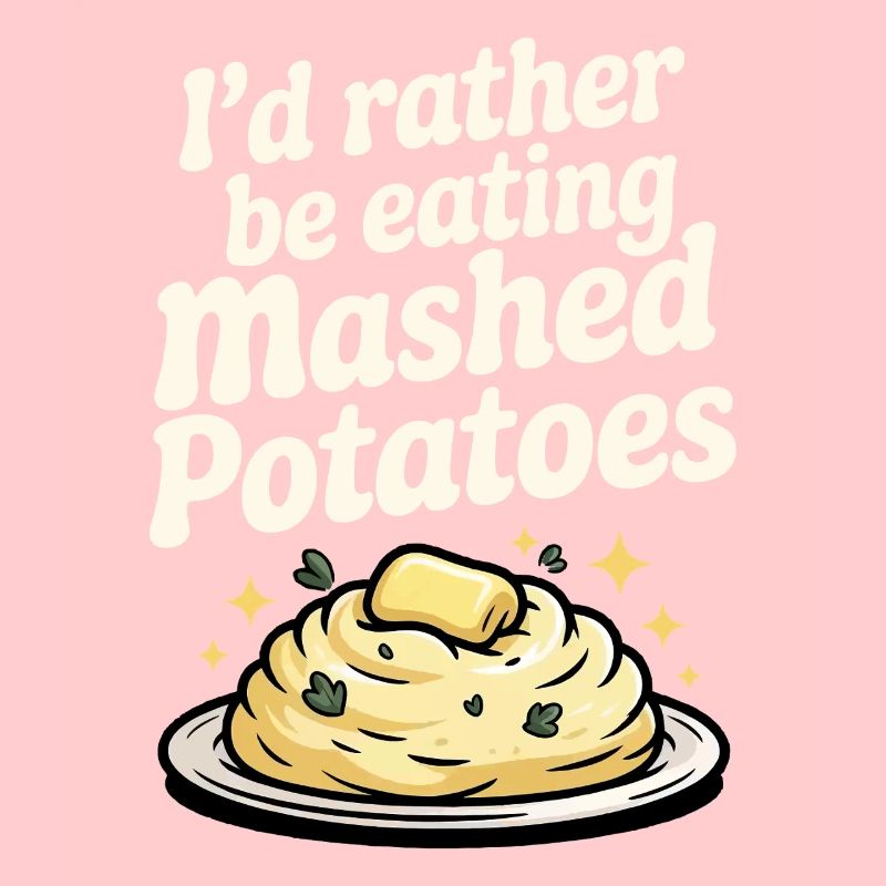 I'd rather eat mashed potatoes
