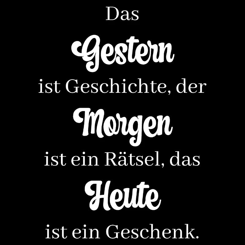 Das Gestern ist Geschichte, der Morgen ist ein...