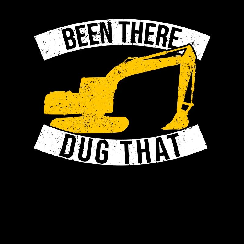 Excavator driver Been There Dug That