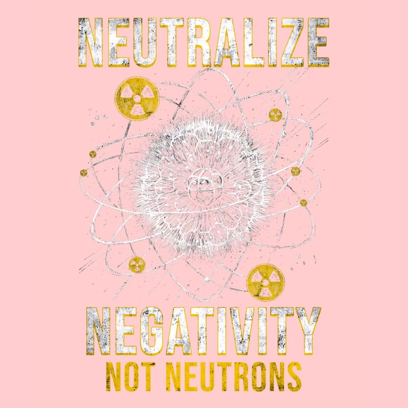 Nuclear Engineer Neutralize Negativity Neutrons