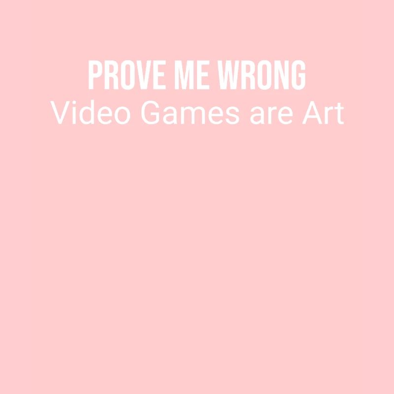 Prove me wrong: video games are