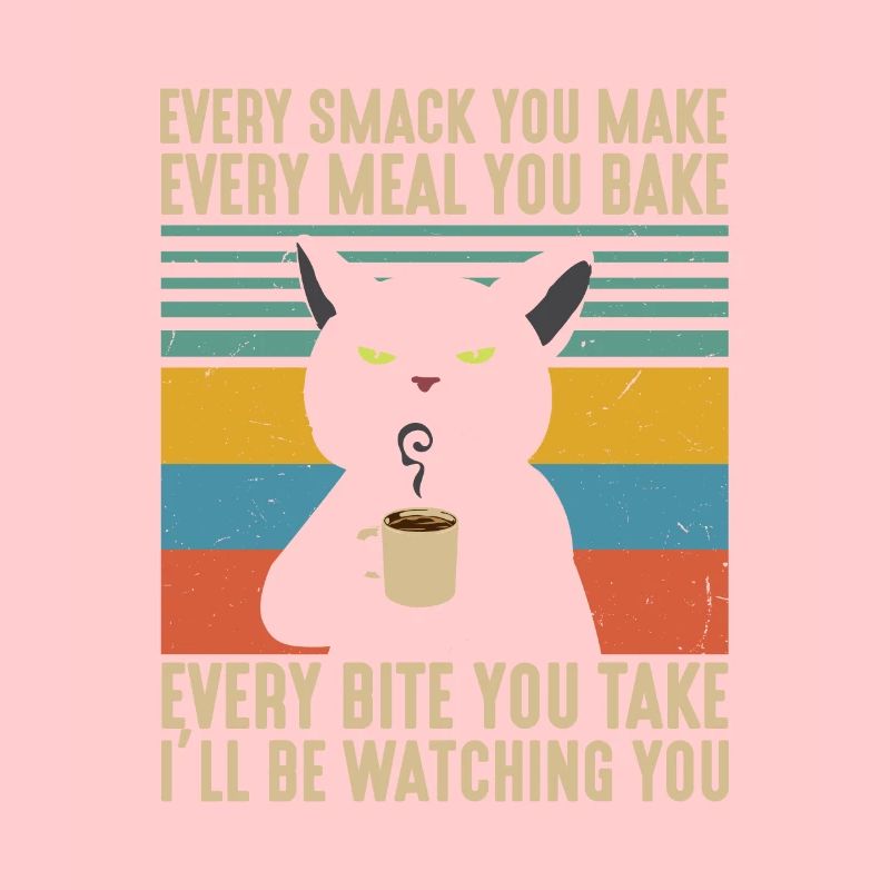 Every Smack Every Meal Every Bite I’ll Be Watching