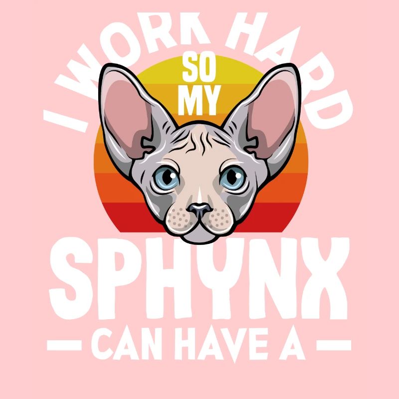 I work hard so my Sphynx can have a better life