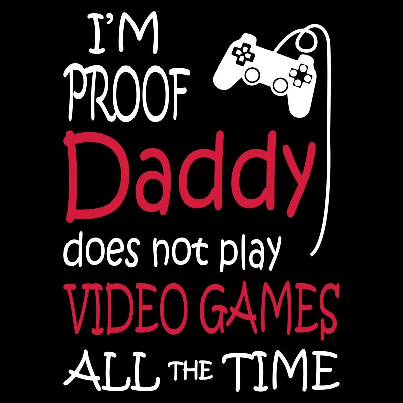 I'm Proof Daddy Does Not Play Video Games