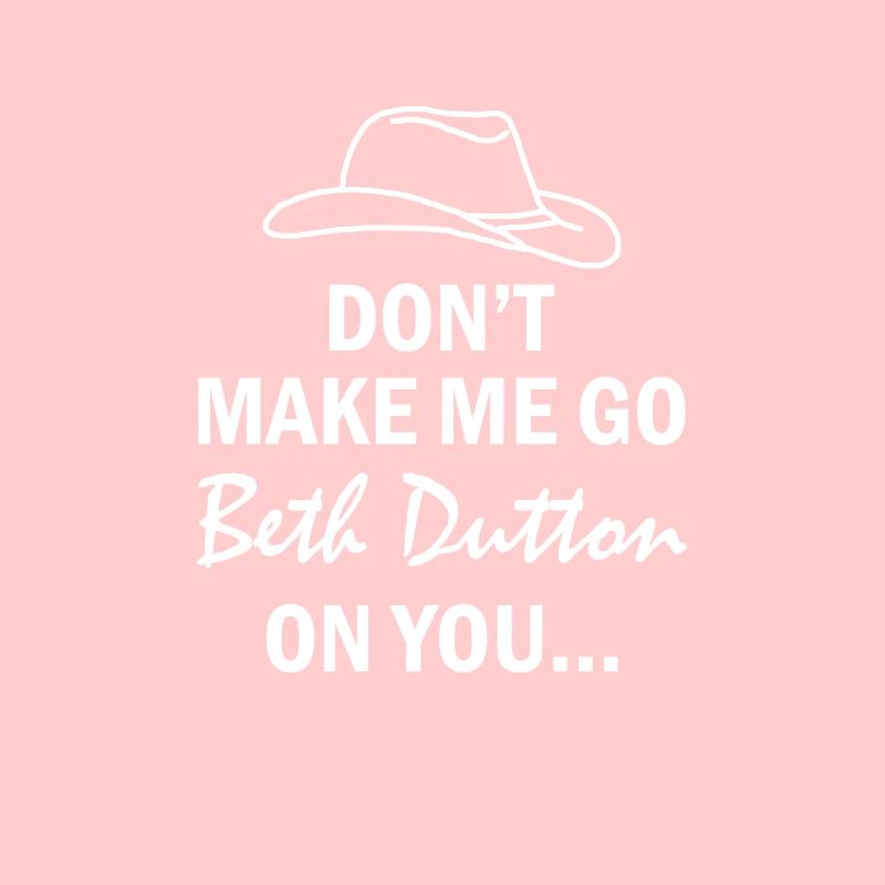 Don't make me walk up to Beth Dutton