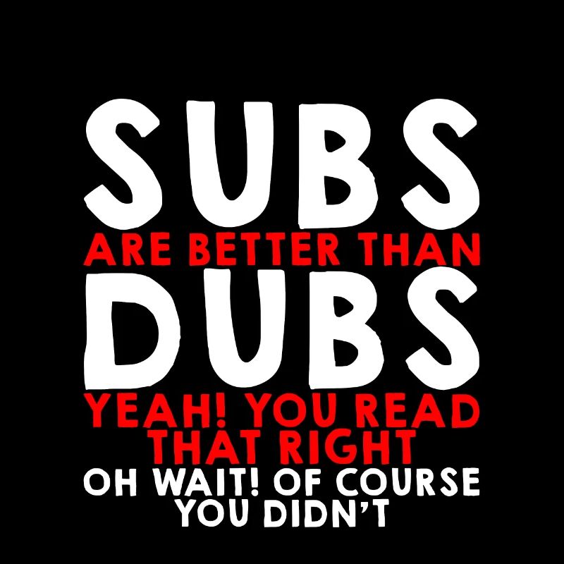 Subs Are Better Than Dubs, Yeah, Read That Right 3