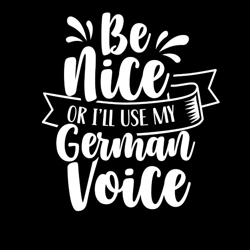 Be nice or I use my German voice