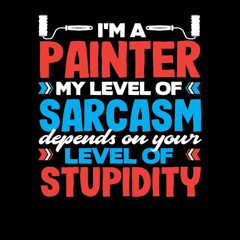 I'm a painter My sarcasm level