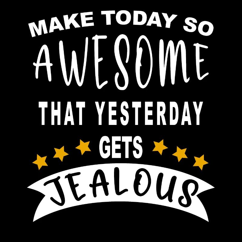 Make today so awesome that yesterday gets jealous