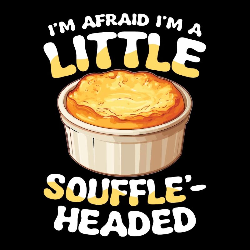 I'm Afraid I'm A Little Soufflé-headed