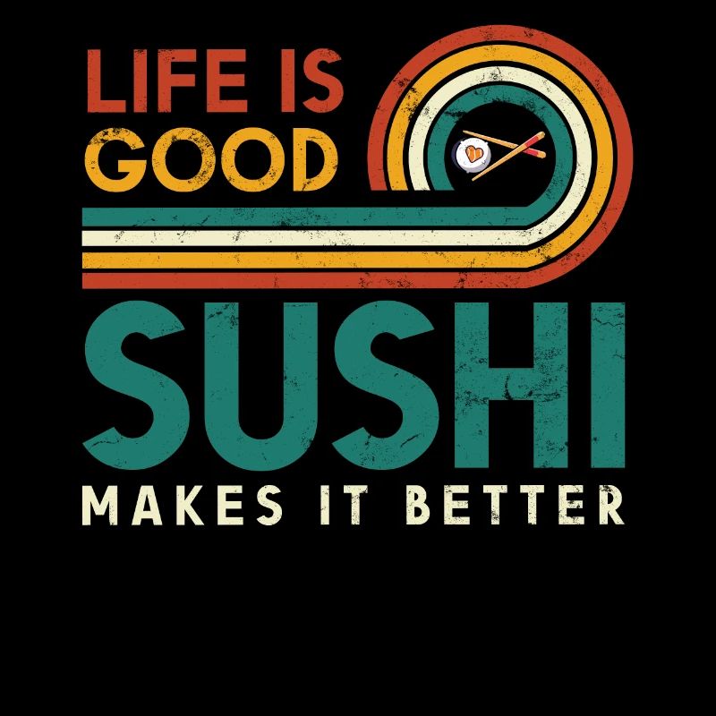 Life is good Sushi makes it better for sushi