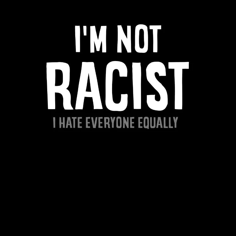 I'm Not Racist I Hate Everyone Equally - Sarcasm AntiSocial