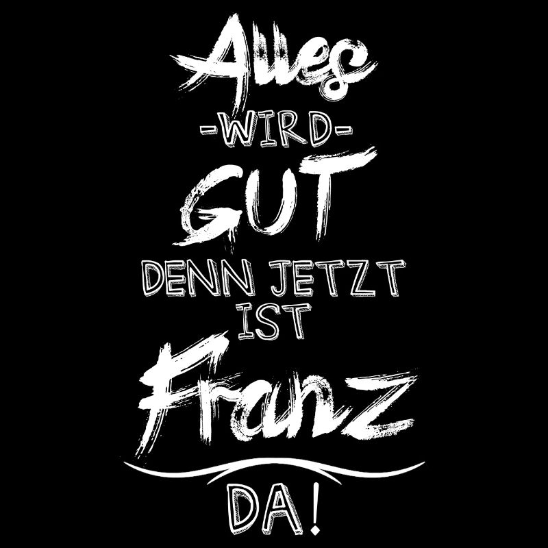 Alles wird gut denn jetzt ist Franz da