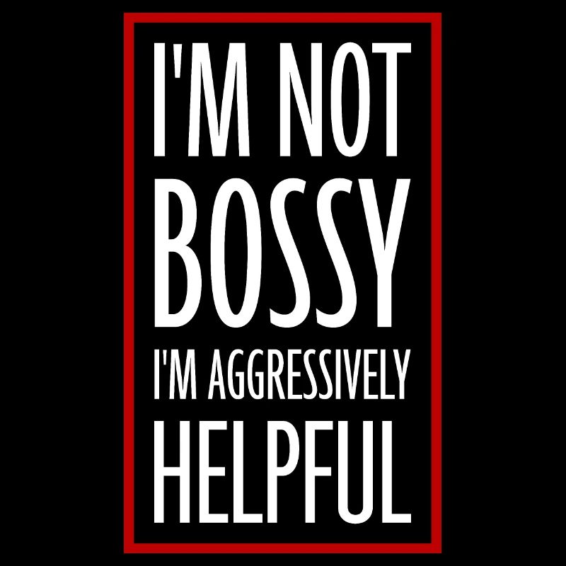 I'm Not Bossy I'm Aggressively Helpful Witz Spruch