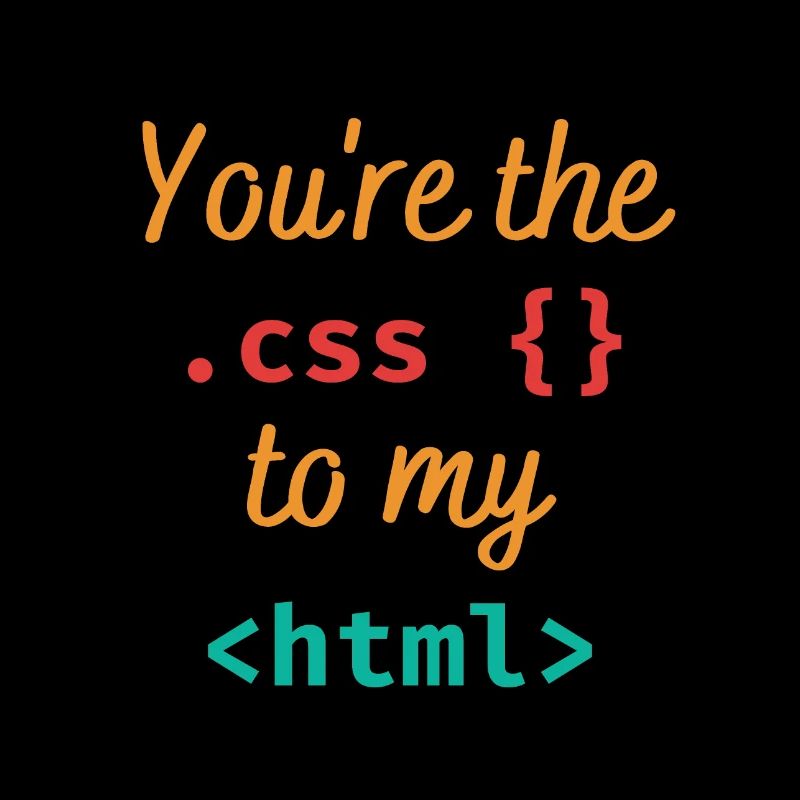 You're the css to my html