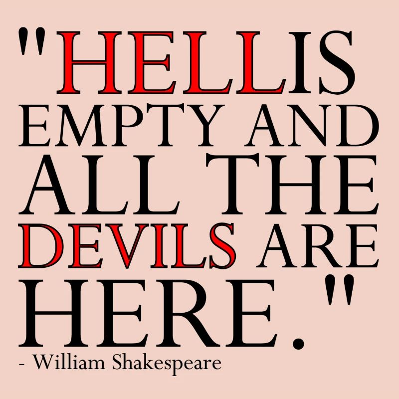 HELL IS EMPTY AND ALL THE DEVILS ARE HERE