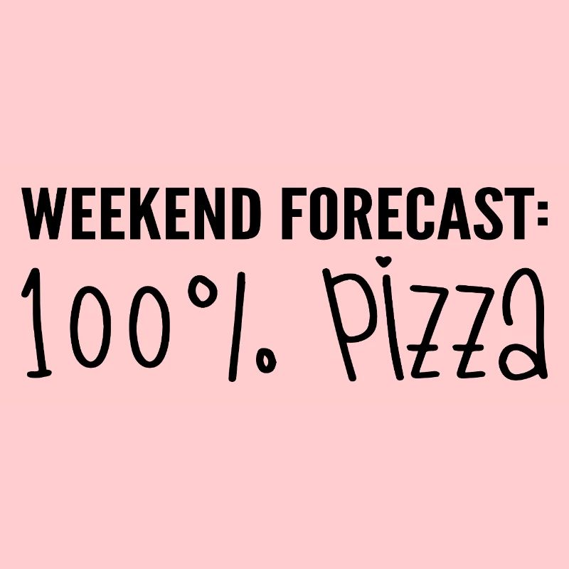 Weekend forecast : 100% pizza