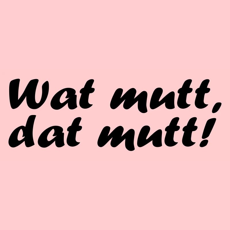 Wat mutt, dat mutt!