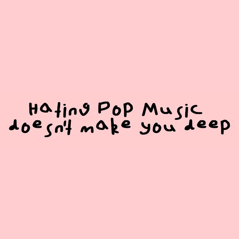 Hating pop music doesn't make you deep
