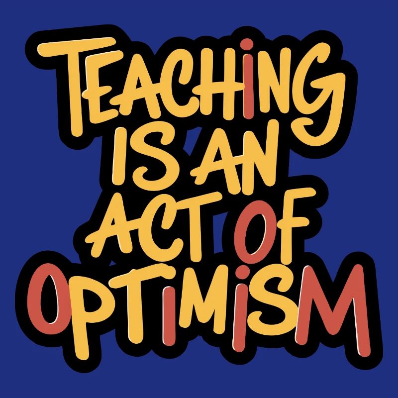 Teaching is optimism, being optimistic