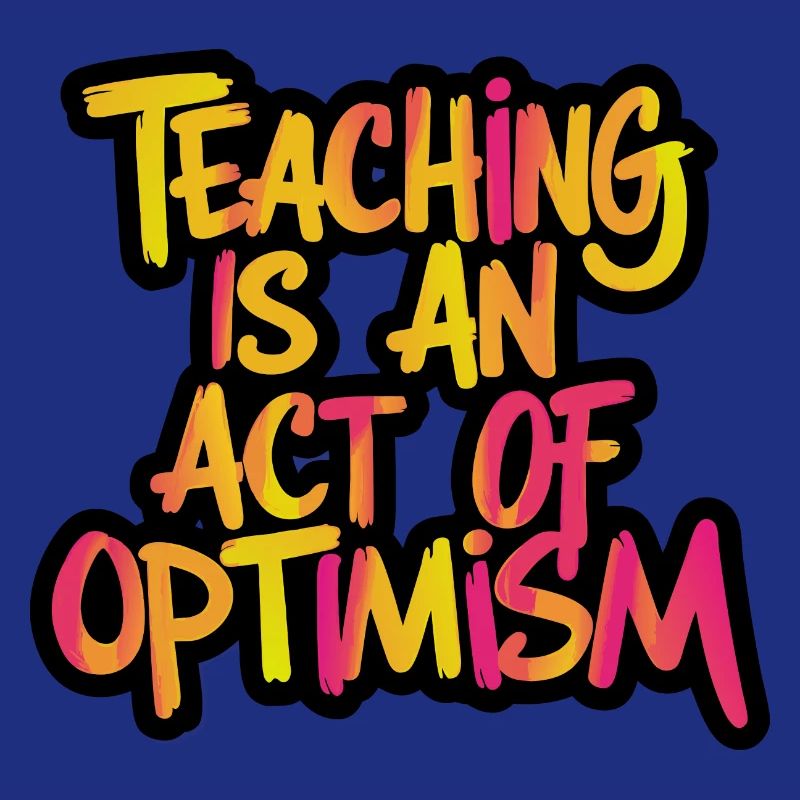 Teaching is optimism, being optimistic