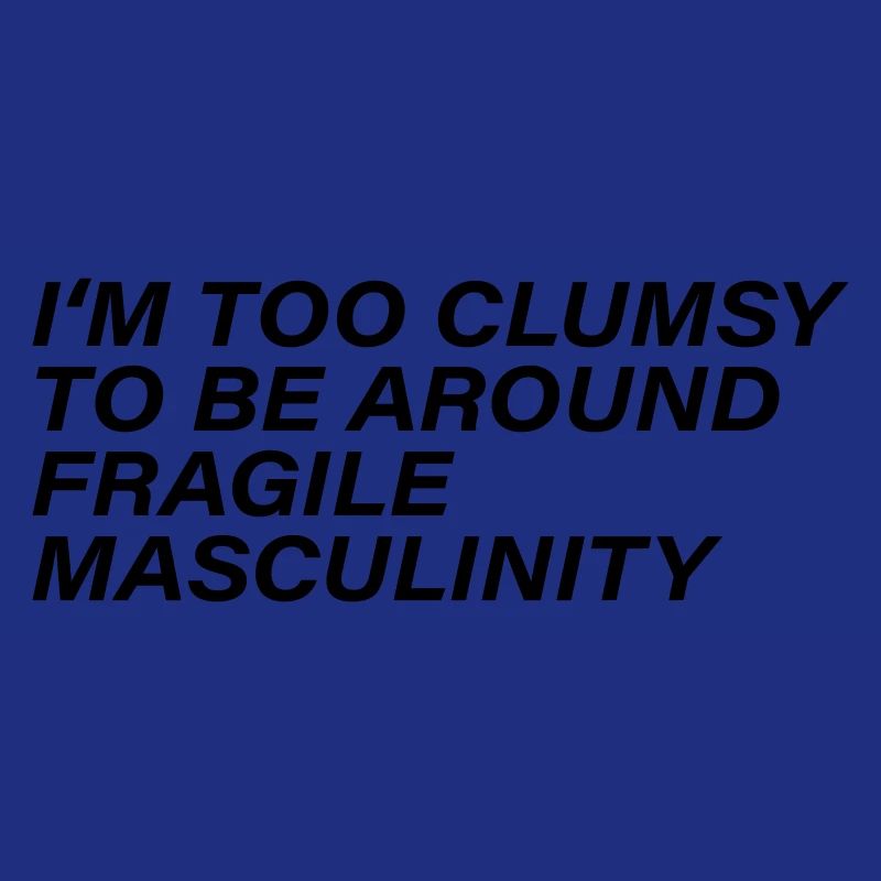 I m too clumsy to be around fragile masculinity