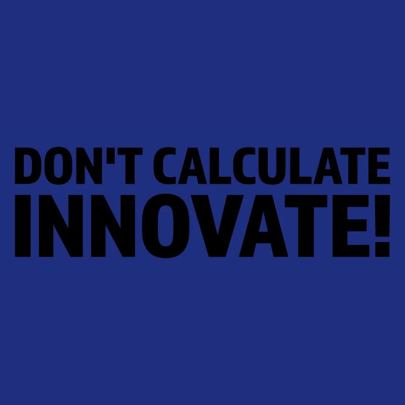 DON'T CALCULATE INNOVATE