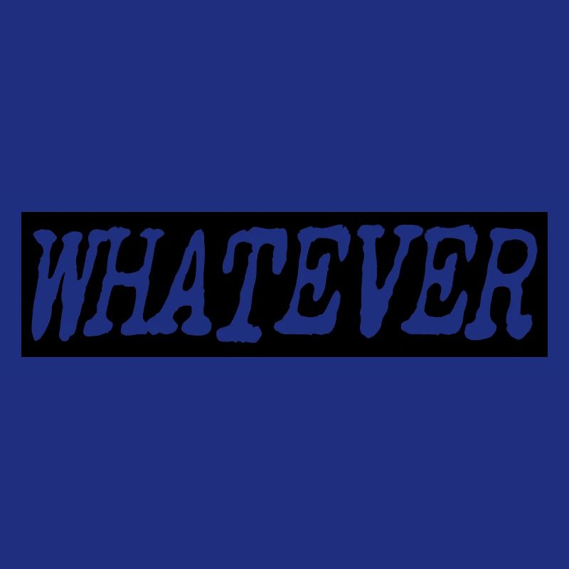 Whatever