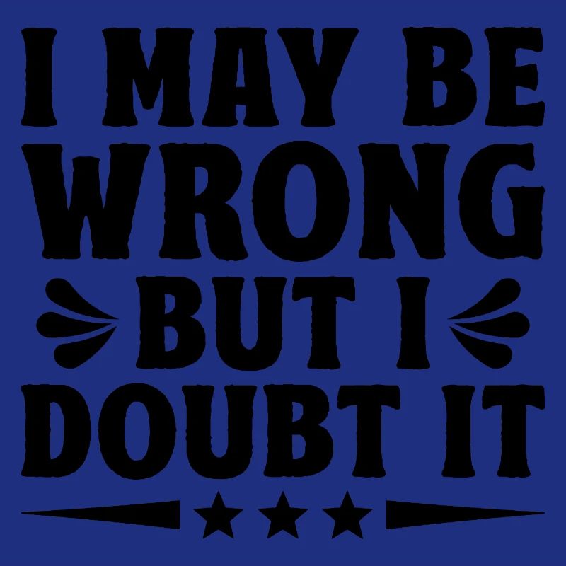 I May Be Wrong But I Doubt It Sarcasm Sarcastic