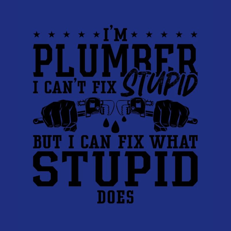 Plumbers Plumber I Can't Fix Stupid Plumbing Pipe
