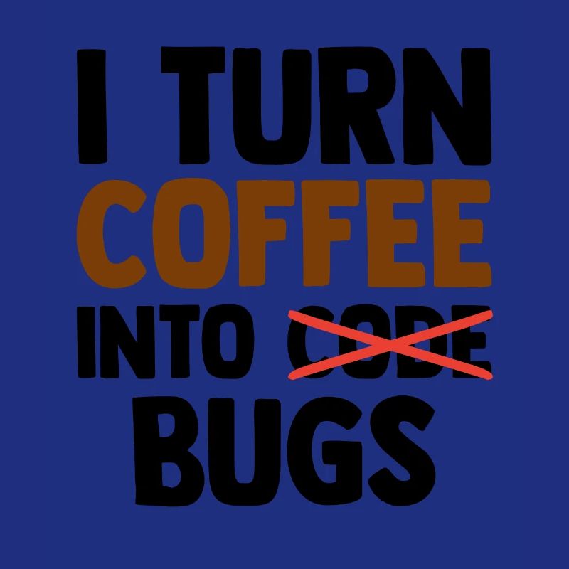 I Turn Coffee Into Bugs Coding Programming Softwar