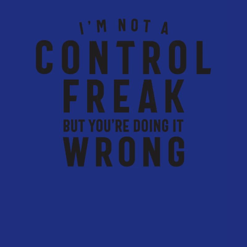 I'm Not a Control Freak But You're Doing it Wrong
