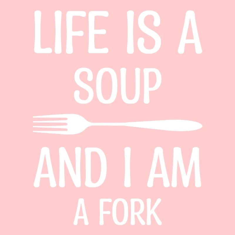 La vie est une soupe Tu es une fourchette