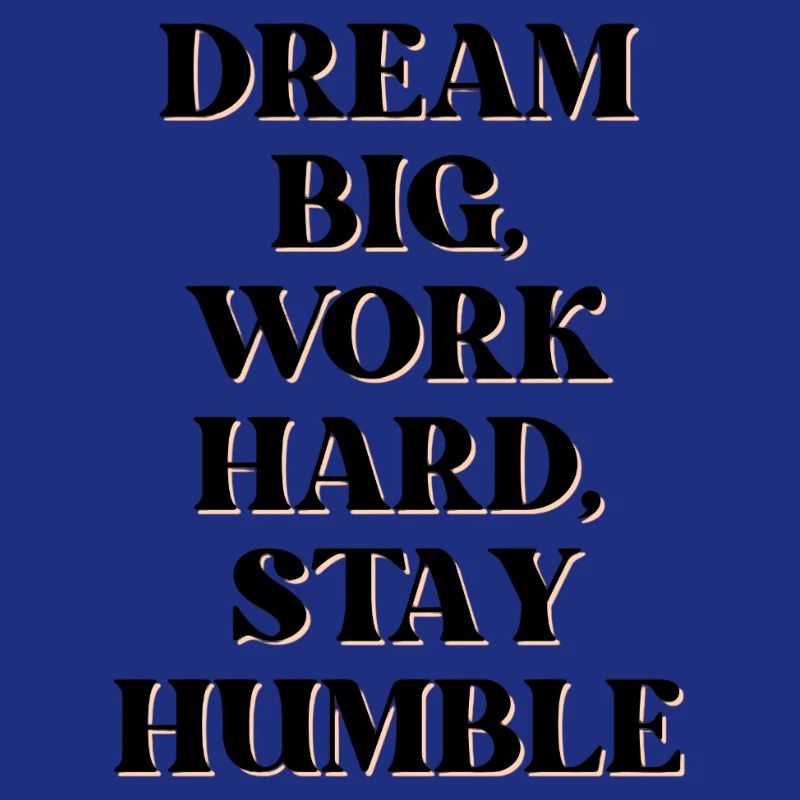 Dream big, work hard, stay humble