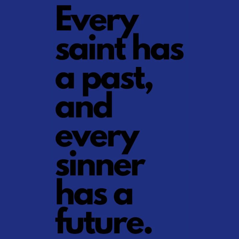 Every saint has a past & every sinner has a future