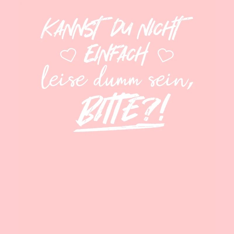 Kannst du nicht einfach leise dumm sein? Bitte!