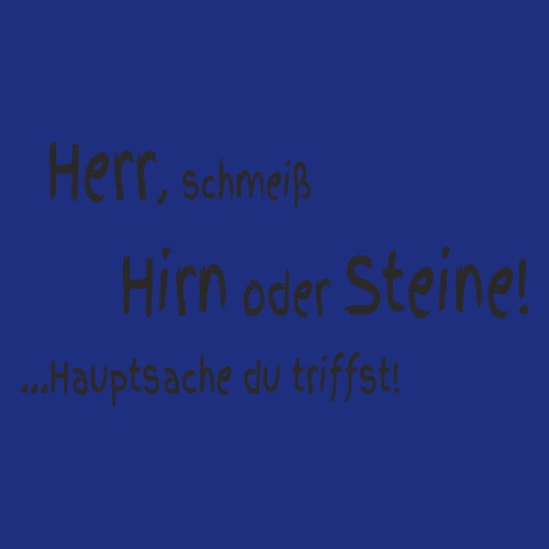 Herr schmeiß Hirn oder Steine