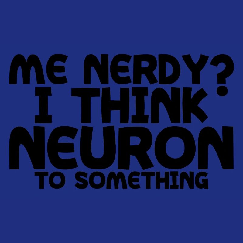 Me Nerdy, I Think Neuron To Something 4