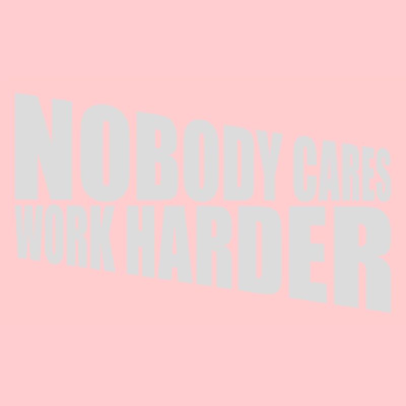 nobody cares work harder