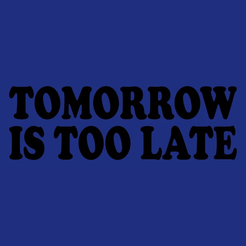 Tomorrow is too late
