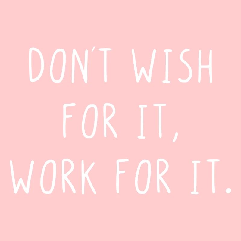 Dont wish for it work for it