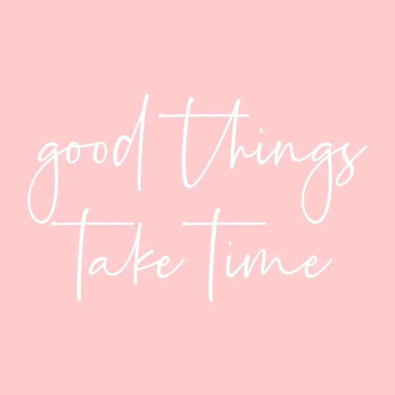 Good things take time