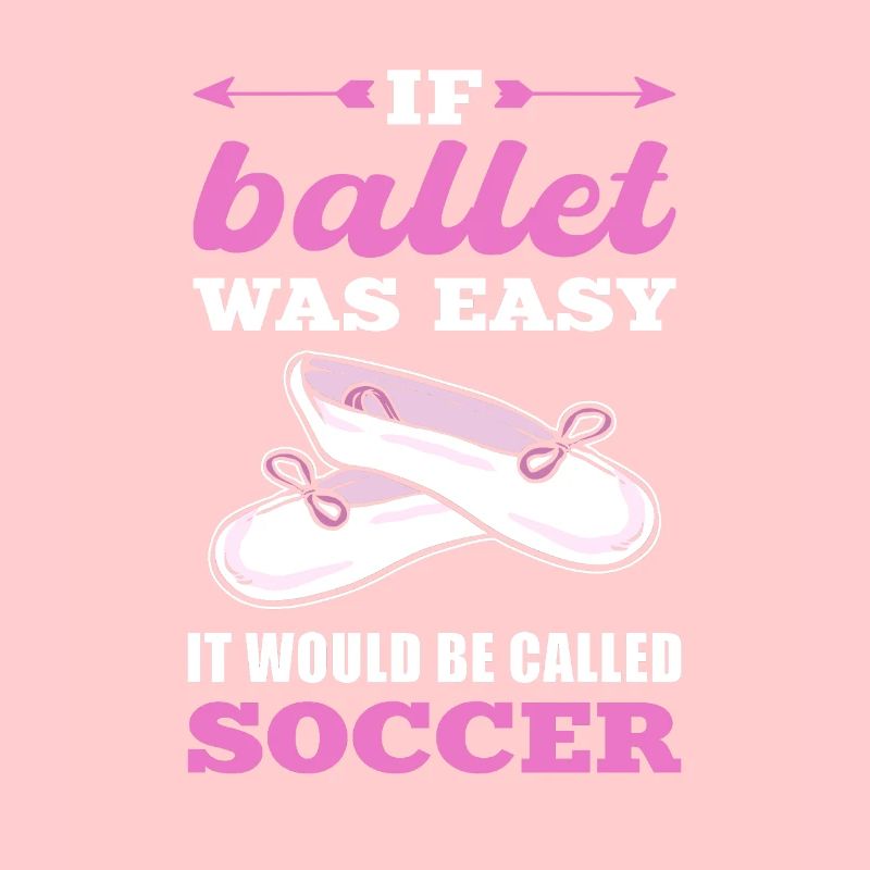 If Ballet Was Easy It Would Be Called Soccer