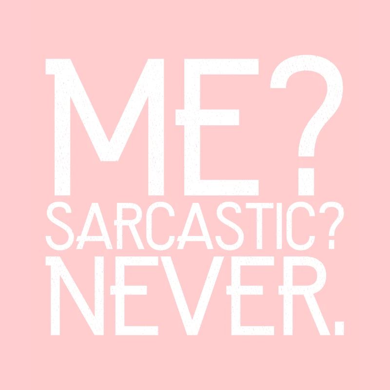 me sarcastic never