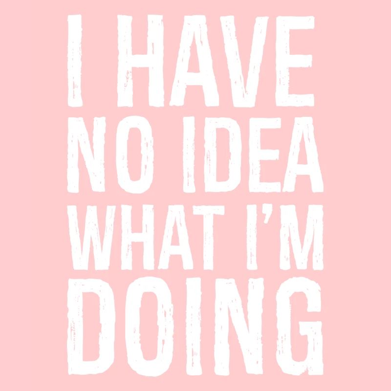 I have no Idea what I'm doing