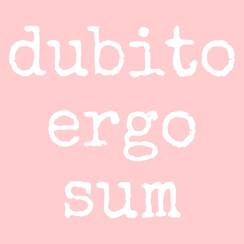 Dubito Ergo Sum - I doubt therefore I am