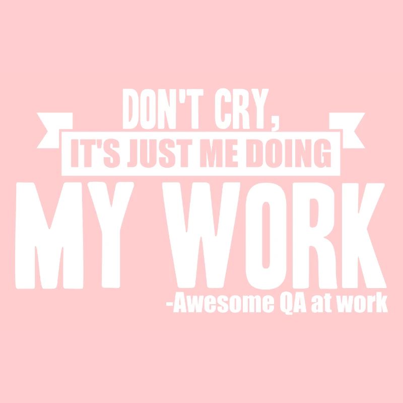 QA Tester - Don't Cry, It's Just Me Doing My Work