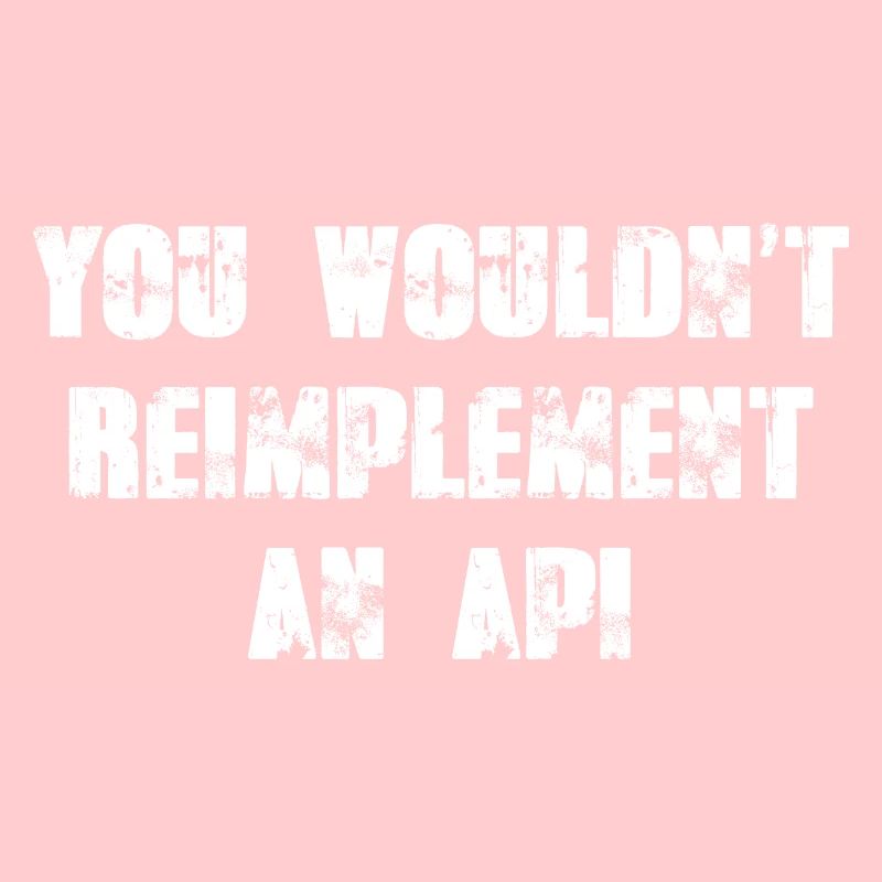 Vous ne réimplémenteriez pas une API